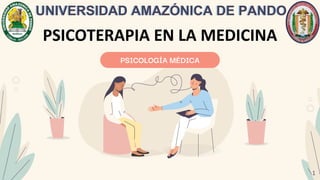 PSICOLOGÍA MÉDICA
PSICOTERAPIA EN LA MEDICINA
UNIVERSIDAD AMAZÓNICA DE PANDO
UNIVERSIDAD AMAZÓNICA DE PANDO
1
 