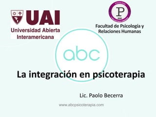 www
www.abcpsicoterapia.com
Facultad de Psicología y
Relaciones Humanas
La integración en psicoterapia
Lic. Paolo Becerra
 