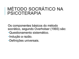 MÉTODO SOCRÁTICO NA
PSICOTERAPIA
Os componentes básicos do método
socrático, segundo Overholser (1993) são:
Questionament...