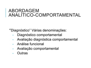 ABORDAGEM
ANALÍTICO-COMPORTAMENTAL
“Diagnóstico” Várias denominações:
• Diagnóstico comportamental
• Avaliação diagnóstica...