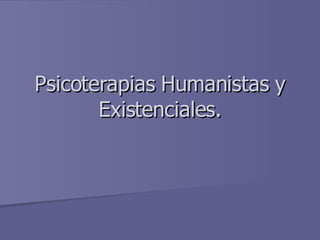 Psicoterapias Humanistas y Existenciales. 