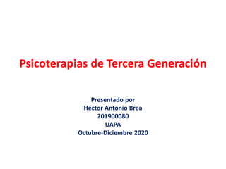 Psicoterapias de Tercera Generación
Presentado por
Héctor Antonio Brea
201900080
UAPA
Octubre-Diciembre 2020
 