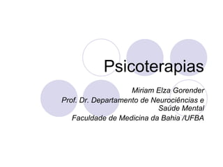 Psicoterapias
                    Miriam Elza Gorender
Prof. Dr. Departamento de Neurociências e
                            Saúde Mental
   Faculdade de Medicina da Bahia /UFBA
 