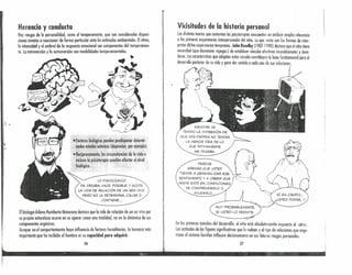 Herencia y conducta
Hay rasgos de lo personalidad, como el temperamento, que son considerados disposi-
ciones innatas o reaccionar de forma particular ante los estímulos ambientales. Elritmo,
la intensidad y el umbral de la respuesto emocional son componentes del temperamen-
to. la introversión y lo extroversión son modalidades temperamentales.
1..OFISIOLÓGICO
DA ORIGEN, HACE POSIBLE Y ACOTA
LA VIDA DE RELACIÓN DE UN SER VIVO.
PERO NO L.ADETERMINA. CAUSA O
CONTIENE ...
Elbiologo chileno Humberto Maturano destoca que la vida de relación de un ser vivo por
su propia naturaleza ocurre en su operar como una totalidad, no en lo dinámica de sus
componentes orgánicos.
Aunque en el comportamiento hoya influencia de factores hereditarios, lo herencia más
importante que ha recibido el hombre es su capacidad para adquirir.
36
Vicisitudes de la historia personal
los distintos teorías que sustentan los pskotaropio, concuerdan en atribuir amplia relevancia
a las primeras experiencias interpersondes del niño. lo que varío son las formas de inter-
pretar dichas experiencias tempranas. John Bowlby (1907-1990) destaco que el niño tiene
necesidad (que denomina «apego») de establecer vínculos afedivos incondicionales y dura-
deros. los características que adoptan estos vínculos constituyen lo base fundamental para el
desarrollo posterior de su vida y para dor sentido a codo una de sus relaciones.
I
I
I
SIEMPRE HE
TENIDO LA IMPRESiÓN DE
QUE MIS PADRES NO TENíAN
LA MENOR IDEA DE LO
QUE íNTIMAMENTE
ME PASABA.
PARECE
ADEMÁS QUE USTED
TIENDE A GENERALIZAR ESE
SENTIMIENTO Y A CREER QUE
NADIE ESTÁ EN CONDICIONES
DE COMPRENDERLO O
AYUDARLO ...
-
En los primeros estadios del desarrollo, el niño está absolutamente expuesto 01 «otro».
las actitudes de las figuras significotivas que lo rodean y el tipo de relaciones que orga-
nizan el sistema familiar influyen decisivumente en sus futuros rasgos personales. .
37
 