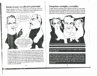 Entrada al campo específico de la psicoterapia
Propiciar condiciones de cambios en el individuo que busco ayudo (que, c~llciernen a
aquellos sentimientos, ideas, actitudes y conductos que resultan prnblemóüros para su
existencia) ha generado uno gran variedad de caminos paro lograrlo.
HE I...EíDQQUE
ACTUALME¡'~TE EXISTEN
MÁs DE 30.0. FQRNIAS DE
PSICQTERAPIA,,,
.ri
'ti,

1...0. QUE
VERDADERAMENTE CUENTA
NO. ES I...AFQRMA, SINO, QUE
l...o.GREAYUDAR Al...CQNSUI...TANTE
AENCQNTRAR SUS HERRAMIENTAS
PARA AFRONTAR SUS
DIFICUI...TADES
Coda psicoterapia tiene su propia concepción del proceso terapéutico en cuanto o objeti-
vos, métodos e hipótesis básicos. Pero todas ellas coinciden en que tanto en lo causa del
problema corno en los mecanismos que lo han monlenido existe uno implicación personal:
no se trata del portador pasivo de un problema sino el activo participante de vorios aspec-
tos.de éste, La psicoterapia consiste en un proceso de reconocimiento y abandono del cami-
no inútil. De identificación de los factores que sostienen lo conducta problemático, De
expansión de los recursos, De revisión y cambio o nivel de los significados que c?nfiguran
lo realidad del sujeto, De promover vínculos genuinos en base o un compromiso con lo
verdad y con el acto responsable.
42
~~ ,'_~' -, :' dl<;'- --,,' • ", " -, '
Concepciones restringidas y extendidas
la amplia variedad de psicoterapias permite agruparlas de acuerdo con muchos criterios:
por los hipótesis que subyacen a la patologia mental, su duración, sus objetivos, el peso asig-
nado a factores internos o ambientales, ete. Aún así, hay dos grandes grupos: une de ellos
prefiere limitar el término psicoterapia al tratamiento de trastornos mentales bien definidos,
lo psicoterapia busco lo curación de los trastornos de ansiedad, la depresión, tos
fobias; los obsesiones...· .
, . . '. . ."Este'enfoque (1)antiene una actitud neto mente «dínica» y p'riltende aduar sobre pro-
blemasde «salud mentol». Se presto especial atención o los «síntomas» {sentimien-
tosy'mailifesfacjones que producen limitación vital y sufrimiento) mientras e! obje-
tivo 'central es liberar de éstos al paciente. los especialistas suelen reunir aichos
síntomas en grupos que reciben luego un nombre. Por ejemplo: «trastornos del esta-
dode ónimo».·" , ' .
43
 