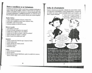 Datos a considerar en un tratamiento
los factores que requieren ser tenidos en cuento frente a un paciente en psicoterapia son
muchos y forman uno red compleja: su historia y el estilo narrativo que empleo poro
contarlo, su personnlidnd, el patrón recurrente en sus relaciones interpersonales, el tipo
de emociones predominantes, su modalidad de pensamiento, ete. Consideremos bajo la
forma de preguntas algunos aspectos puntuales relevantes para el proceso terapéutico:
Vínculos "fectivos
l. Cómo se relaciona el paciente con los otros y consigo mismo.
2. Cuól ha sido su modalidad de reacción frente o situaciones críticos.
3. Red familiar y social con la que cuenta.
4. Actitud que mantiene en el acto de lo entrevisto.
jl,t'
, ~:
Motivo de consulta
l. ¿Qué problema lo trae aquí?
2. ¿Por qué ha buscado tratamiento en este momento?
3. ¿Cuáles serían sus objetivos frente o este problema?
4. ¿Cuáles serían los objetivos principales y cuales los secundarios?
5. ¿Qué ha intentado paro solucionar su problema?
6. ¿Qué es lo peor de ese problema poro usted?
Anamnesis
l. Situación e historio de lo familia de origen. Composición familiar.
2. Situación familiar actual.
3. Aspectos relevantes de su historio personal.
4. Tratamientos anteriores.
5. Antecedentes clínicos.
Evaluar:
l. Estilo de afrontamianto dominante.
2. Nivel de reactonda
I 3. Nivel de deterioro funcional (identificoción y grado de severidad de los trastornos,
i ! factores y nivel de riesgo).
68
t
Estilos de afrontamiento
Expuestos o situaciones que comprometen su .biene~tar, los. personos tienden.nreocc~o-
nnr 01 modo activo ((externalizadoresll 1o posvo ((mternallZadores)) l. Losprimeros lle-
nen conductos «por exceso» (respuesto aumentado) mientras que los segundos, «Por.
defecto» (respuesto disminuido). TODO 1..OQue TE PASA TE PARECE
SUPERI...ATlVO... ¡~OBREDRAMATIZÁS y
Rf..A.CCIONÁS POR COSAS MíNIMAS'
EN CAMBIO,
A VOS NO HAY MANERA
DE HACERTE REACCIONAR ...
¡PARECE QUE FuERAS
DE PIEDRA!
69
 
