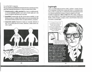 LtI actitud del~ercmeuta
Para que pueda darse la pa~ibilidad de una terapia constructiva es necesario que el tera-
peuta haya incorporado genuinamente en sí mismo tres actitudes hacia el cliente:
1_ Estima(ión positiva y calidez emocional: No se trata de un cuidado paternalis-
tu ni de una amabilidad superfídol, sino de sentir un hondo respeto por la vida
humana sin imponerle valoraciones que le sean ajenas.
2. Autentiddad: El terapeuta debe estar libre de toda impostura actitudinal y de toda
fachada que oculte su se;' verdadero. Debe también ser una persona autorrealizada ,libre
de mecanismos de defensa neuróticos frente a sus propios sentimientos y percepciones.
3. Comprensión empática: Representa el empeño por comprender cabalmente al
clien;e en sus vivencias junto con los motivos, valoraciones y estados emotivos aso-
ciados a aquéllas.
100
Logoterapia
«loqcs» es una palabra griego que equivale a 'sentido', 'significado' o 'propósito'. De nruer-
do con la logoterapia, la primera fuerza motivante del hombre es su necesidad de enton-
trarle un sentido a su propia vida. Esun método de tratamiento psicoteropévtico que prio-
riza la dimensión espiritual del ser humano y el tema de su propósito en 'el mundo.
Elfundador de la logoterapia es Víktor E. Fnmkl (1905-1997), médico, neurólogo y psi-
quiatra. Luego de sobrevivir a cuatro campos de concentración durante la Segundo Guerro
Mundial, se dedica a formalizar y propagar su teoría. Su obra El hombre en busca de sen-
tido constituye su principollegudo.
EL. HOMBRE APUNTA POR
ENCIMA DE sí MISMO A
AL.GO QUE NO ES ÉL.
MISMO, ESTA DIMENSiÓN DE
AUTOTRASCENDENCIA L.O
CONSTITUYE REALMENTE
COMO HUMANO,
101
-- --_. '-'-.~'
'. :'.' ".. '. :.' .' '.
 