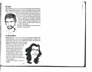 El o,utO.r
Juli~Lo. Bian(o cursó lo carrera de Gendns físico-matemáticos en la Universidad de Lo
Plato y se graduó luego de psicólogo en 1978, en lo Universidad de Buenos Aires. Actual-
mente es profesor con dedicación semi-exclusivo de la Cátedra de Salud Mentol de la
Facultad de Medicino de lo UBA,y ha alcanzado veinte años en
lo suma de sus funciones como docente. Ha realizado posgro-
dos en cada uno de los grandes modelos teóricos de la psi-
cología y la psicoterapia. Como investigador especializado
en métodos tonto cuali como cuant¡'talivos, ha publicado
artículos en Clinical Psyehalogy and Psichoterapy y Psi-
choterapy Researrh, y presentcdo trabajos en congresos
nacionales e internacionales.
11 Desempeña en lo Ciudad de Buenos Aires su labor como psi-
I cólogo clínico en formo privado.
~l1'1
!
¡
¡I
¡í Eulogia Merle nace en 1979, en Buenos Aires. En ¡999 comienzo o trabajar ilustron-
¡ do clásicos literarios: La vida de las abe;as, de Maurice Maeterlink; La Celestina, de Fer-
'1 nando de Rojos; Cumbres borrascosas, de Emilie Bronté; Rashomon, de Ryunosuke Aku-
J tagawa; Benito Cereno, de Herman Melville; La Peste,
de Atb.ert Camus; El Qui;ote de la Mancha,de Miguel
de Cervantes; La conciencia de leno, de Italo
Svevo, ete. También, libros de texto y cuen-
tcsinfantiles paro las editoriales Edelvives
y Planeta. Es colaboradora del diario La
Nación (Argentino), Ei País (España) y de
su supJemento literario «8abelio», ilustran-
do textos de Tomás Eloy Martinez, Antonio
lobo Antunes, Fontanorrosa, Fogwilt Vila-
Matas, y de las revistas Letras Libres (México)
y Living (Argentino L
Actualmente vive y trabaja en Buenos Aires
y Madrid.
•.. 0-
176
 