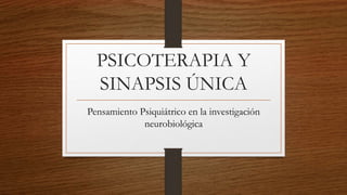PSICOTERAPIA Y
SINAPSIS ÚNICA
Pensamiento Psiquiátrico en la investigación
neurobiológica
 