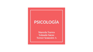 PSICOLOGÍA
Marcela Torres
Yolanda Sáenz
Tercer Semestre A
 
