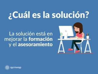 La solución está en
mejorar la formación
y el asesoramiento
¿Cuál es la solución?
 