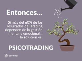 Entonces...
Si más del 60% de los
resultados del Trading
dependen de la gestión
mental y emocional…
la solución es:
PSICOTRADING
 