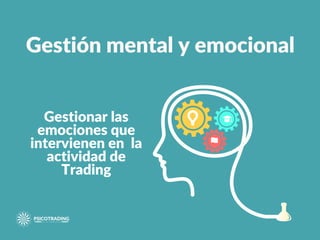 Gestión mental y emocional
Gestionar las
emociones que
intervienen en la
actividad de
Trading
 