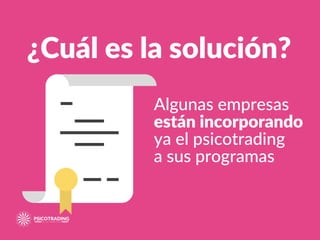 Algunas empresas
están incorporando
ya el psicotrading
a sus programas
¿Cuál es la solución?
 