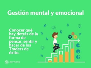 Conocer qué
hay detrás de la
forma de
pensar, sentir y
hacer de los
Traders de
éxito.
Gestión mental y emocional
 