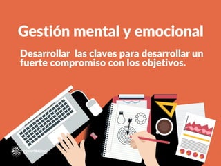 Desarrollar las claves para desarrollar un
fuerte compromiso con los objetivos.
Gestión mental y emocional
 