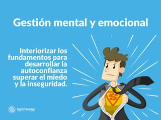 Gestión mental y emocional
Interiorizar los
fundamentos para
desarrollar la
autoconfianza
superar el miedo
y la inseguridad.
 