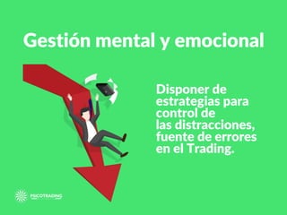 Gestión mental y emocional
Disponer de
estrategias para
control de
las distracciones,
fuente de errores
en el Trading.
 