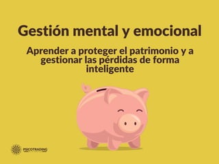 Gestión mental y emocional
Aprender a proteger el patrimonio y a
gestionar las pérdidas de forma
inteligente
 