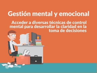 Gestión mental y emocional
Acceder a diversas técnicas de control
mental para desarrollar la claridad en la
toma de decisiones
 