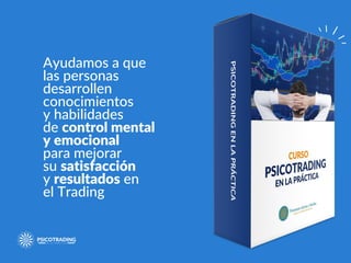 Ayudamos a que
las personas
desarrollen
conocimientos
y habilidades
de control mental
y emocional
para mejorar
su satisfacción
y resultados en
el Trading
 