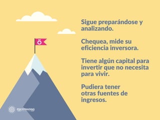 Sigue preparándose y
analizando.
Chequea, mide su
eficiencia inversora.
Tiene algún capital para
invertir que no necesita
para vivir.
Pudiera tener
otras fuentes de
ingresos.
 