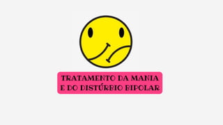 TRATAMENTO DA MANIA
E DO DISTÚRBIO BIPOLAR
 
