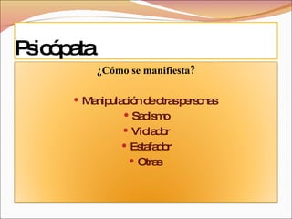 Psicópata ¿Cómo se manifiesta? Manipulación de otras personas  Sadismo Violador Estafador Otras  