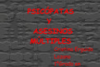 PSICÓPATAS Y  ASESINOS MÚLTIPLES Cristina Erguido Lozano 1ºGrado en Psicología Aprendizaje y TIC 