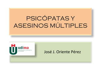 PSICÓPATAS Y ASESINOS MÚLTIPLES   José J. Oriente Pérez 