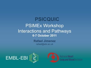 PSIMEx Workshop
Interactions and Pathways
6-7 October 2011
Rafael Jimenez
rafael@ebi.ac.uk
PSICQUIC
 