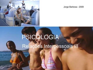 Jorge Barbosa - 2009 PSICOLOGIA Relações Interpessoais III 