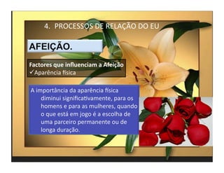 4.  PROCESSOS	
  DE	
  RELAÇÃO	
  DO	
  EU	
  



Factores	
  que	
  inﬂuenciam	
  a	
  Afeição	
  
 Aparência	
  Ksica	
  




                                                        4	
  
 