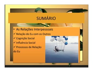 •  As	
  Relações	
  Interpessoais	
  
 Relação	
  do	
  Eu	
  com	
  os	
  Outros	
  
 Cognição	
  Social	
  
 Inﬂuência	
  Social	
  
 Processos	
  de	
  Relação	
  	
  
do	
  Eu	
  



                                                   2	
  
 