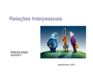 Relações Interpessoais




PSICOLOGIA
2010/2011


                    Jorge	
  Barbosa,	
  2010	
  
 