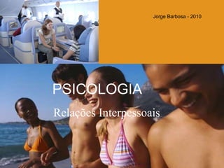 Jorge Barbosa - 2010 PSICOLOGIA Relações Interpessoais 