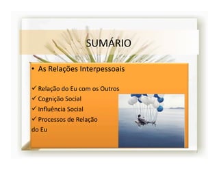 •  As	
  Relações	
  Interpessoais	
  

 Relação	
  do	
  Eu	
  com	
  os	
  Outros	
  
 Cognição	
  Social	
  
 Inﬂuência	
  Social	
  
 Processos	
  de	
  Relação	
  	
  
do	
  Eu	
  


                                                   2	
  
 