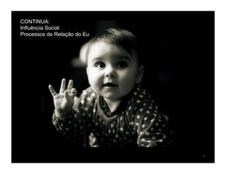 CONTINUA:
Influência Social
Processos de Relação do Eu




                             7	
  
 