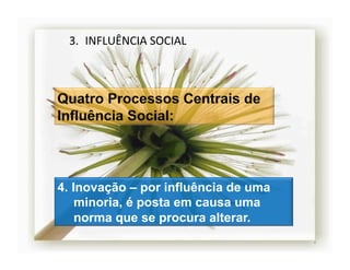 3.  INFLUÊNCIA	
  SOCIAL	
  




4.  Inovação – por influência de uma
     minoria, é posta em causa uma
     norma que se procura alterar.
                                       4	
  
 