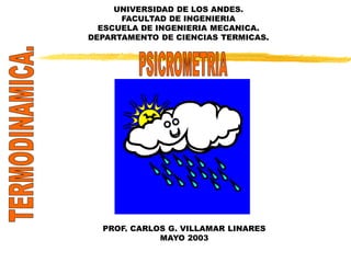 UNIVERSIDAD DE LOS ANDES. 
FACULTAD DE INGENIERIA 
ESCUELA DE INGENIERIA MECANICA. 
DEPARTAMENTO DE CIENCIAS TERMICAS. 
PROF. CARLOS G. VILLAMAR LINARES 
MAYO 2003 
 