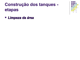 Construção dos tanques -
etapas
 Limpeza da áreaLimpeza da área
 