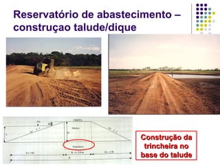 Reservatório de abastecimento –
construçao talude/dique
Construção daConstrução da
trincheira notrincheira no
base do taludebase do talude
 