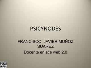 PSICYNODES

FRANCISCO JAVIER MUÑOZ
        SUAREZ
  Docente enlace web 2.0
 
