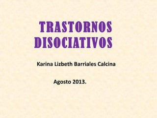 TRASTORNOS
DISOCIATIVOS
Karina Lizbeth Barriales Calcina
Agosto 2013.
 