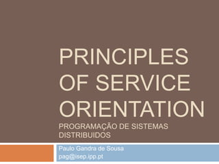 PRINCIPLES 
OF SERVICE 
ORIENTATION 
PROGRAMAÇÃO DE SISTEMAS 
DISTRIBUIDOS 
Paulo Gandra de Sousa 
pag@isep.ipp.pt 
 