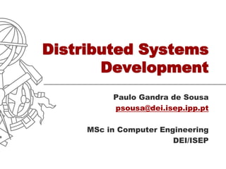 Distributed Systems
       Development
          Paulo Gandra de Sousa
          psousa@dei.isep.ipp.pt

     MSc in Computer Engineering
                        DEI/ISEP
 