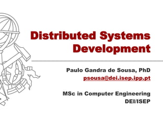 Distributed Systems
       Development
      Paulo Gandra de Sousa, PhD
           psousa@dei.isep.ipp.pt

     MSc in Computer Engineering
                        DEI/ISEP
 