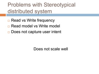 Problems with Stereotypical 
distributed system 
 Read vs Write frequency 
 Read model vs Write model 
 Does not capture user intent 
Does not scale well 
 