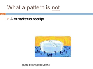 What a pattern is not 
6 
ISEP/IPP 
 A miracleous receipt 
source: British Medical Journal 
 