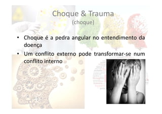 Choque & Trauma
(choque)
• Choque é a pedra angular no entendimento da
doença
• Um conflito externo pode transformar‐se num
conflito interno
 